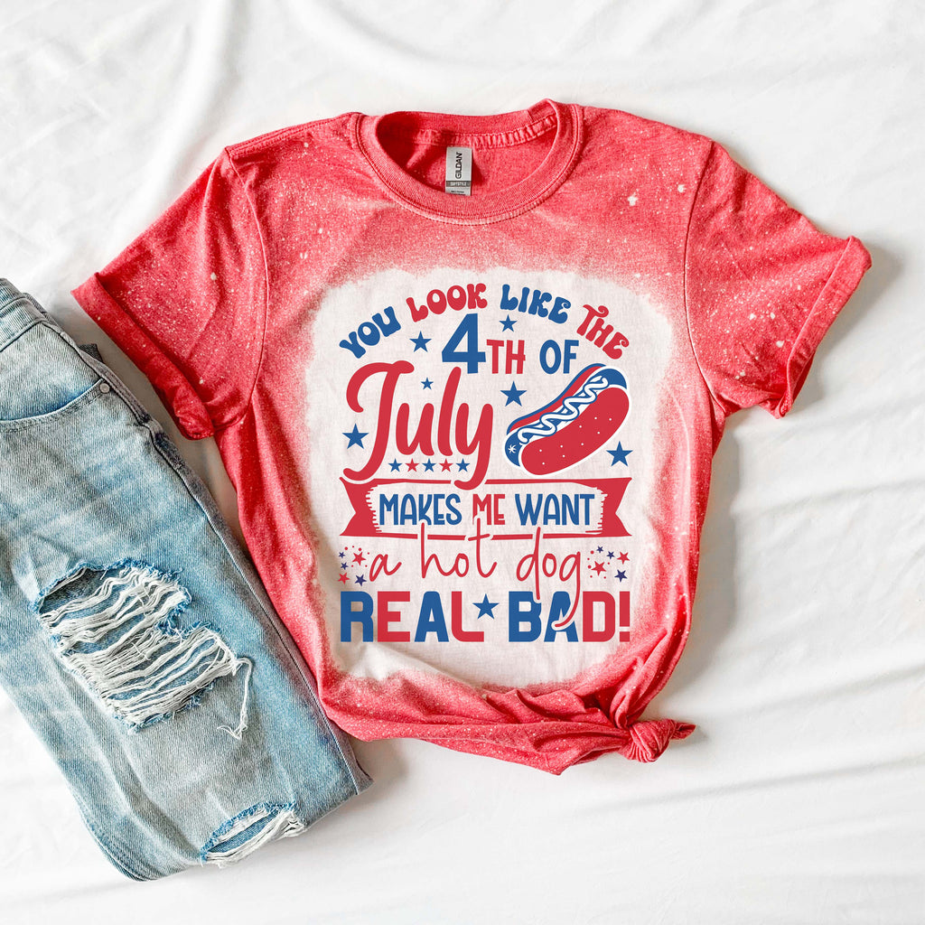 You look Like the 4th of July Shirt 1 - Bleached 4th of July Shirt- Makes me Want a Hotdog Real Bad Shirt - Fourth of July Shirt 1