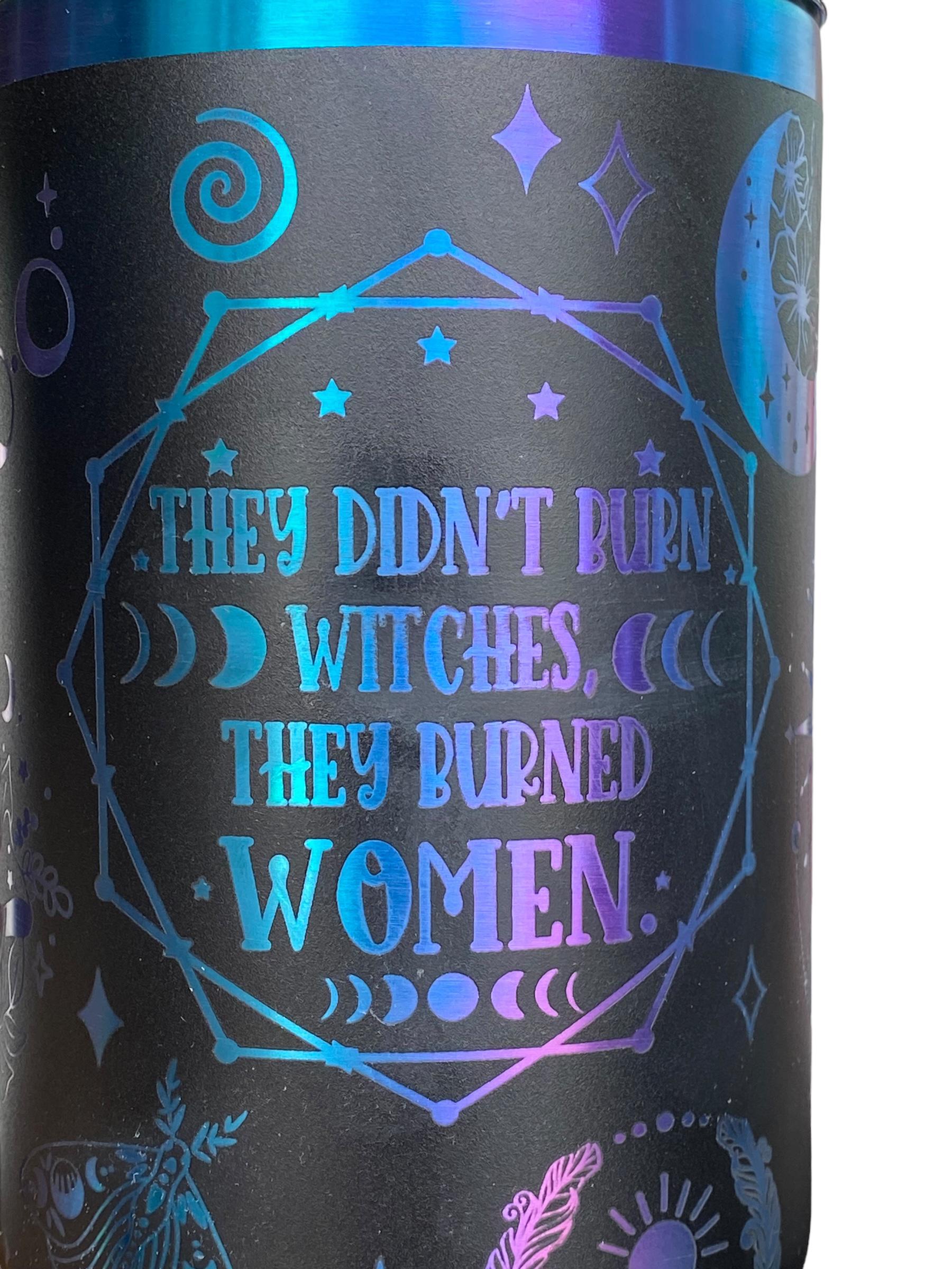 They Didn't Burn Witches, They Burned Women Tumbler -Witchy Season Tumbler - Engraved Tumbler - 40oz Engraved Tumbler - Witch Cup Tumbler